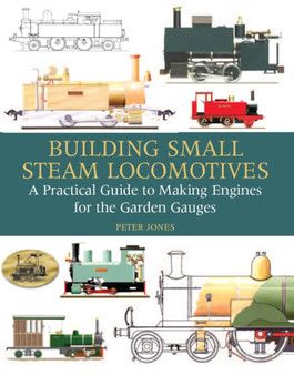 Building Small Steam Locomotives : A Practical Guide to Making Engines for Garden Gauges by Peter Jones - Hardback