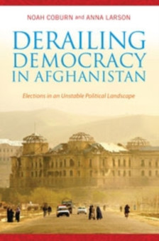 Derailing Democracy in Afghanistan : Elections in an Unstable Political Landscape