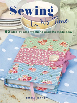 Sewing In No Time : 50 Step-by-Step Weekend Projects Made Easy by Emma Hardy - Paperback