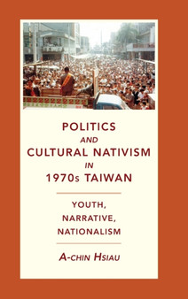 Politics and Cultural Nativism in 1970s Taiwan : Youth, Narrative, Nationalism