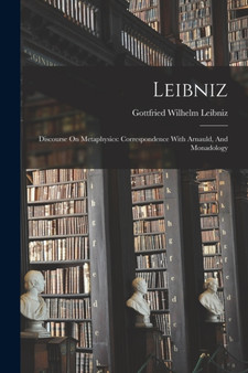 Leibniz : Discourse On Metaphysics: Correspondence With Arnauld, And Monadology