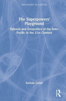 The Superpowers' Playground : Djibouti and Geopolitics of the Indo-Pacific in the 21st Century