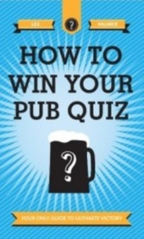 How To Win Your Pub Quiz : Your Only Guide to Ultimate Victory by Les Palmer - Hardback