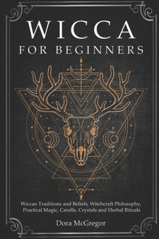Wicca for Beginners : Wiccan Traditions and Beliefs, Witchcraft Philosophy, Practical Magic, Candle, Crystals and Herbal Rituals