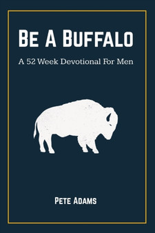 Be A Buffalo : A 52 Week Devotional For Men