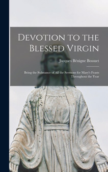 Devotion to the Blessed Virgin : Being the Substance of all the Sermons for Mary's Feasts Throughout the Year