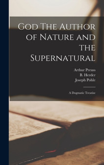 God The Author of Nature and the Supernatural; A Dogmatic Treatise