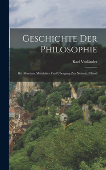 Geschichte Der Philosophie : Bd. Altertum, Mittelalter Und Ubergang Zur Neuzeit, I Band