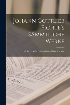 Johann Gottlieb Fichte's Sammtliche Werke : -8. Bd. 3. Abth. Popularphilosophische Schriften