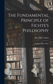 The Fundamental Principle of Fichte's Philosophy : By Ellen Bliss Talbot