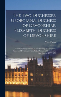 The two Duchesses, Georgiana, Duchess of Devonshire, Elizabeth, Duchess of Devonshire : Family Correspondence of and Relating to Georgiana, Duchess of Devonshire, Elizabeth, Duchess of Devonshire, [an