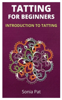 Tatting for Beginners : Introduction to Tatting by Sonia Pat - Paperback