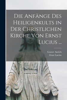 Die Anfange Des Heiligenkults in Der Christlichen Kirche Von Ernst Lucius ...