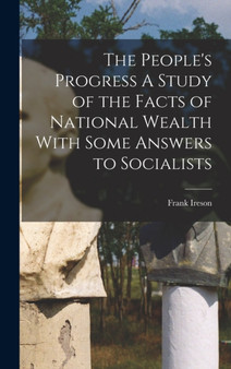 The People's Progress A Study of the Facts of National Wealth With Some Answers to Socialists