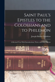Saint Paul's Epistles to the Colossians and to Philemon : A Revised Text With Introductions, Notes, and Dissertations