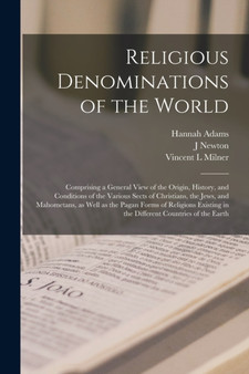 Religious Denominations of the World : Comprising a General View of the Origin, History, and Conditions of the Various Sects of Christians, the Jews, and Mahometans, as Well as the Pagan Forms of Reli