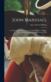 John Marshall : An Address Delivered Before the Graduates of the Chicago-Kent College of Law, at Chicago, June 2, 1900