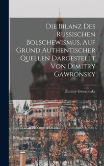 Die Bilanz Des Russischen Bolschewismus, Auf Grund Authentischer Quellen Dargestellt Von Dimitry Gawronsky