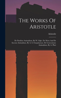 The Works Of Aristotle : De Partibus Animalium, By W. Ogle. De Motu And De Incessu Animalium, By A. S. Farquharson. De Generatione Animalium, By A. Platt