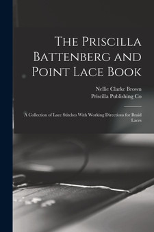 The Priscilla Battenberg and Point Lace Book; a Collection of Lace Stitches With Working Directions for Braid Laces by Nellie Clarke Brown - Paperback