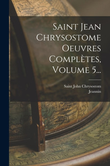 Saint Jean Chrysostome Oeuvres Completes, Volume 5...