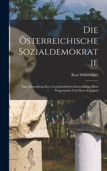 Die Osterreichische Sozialdemokratie : Eine Darstellung Ihrer Geschichtlichen Entwicklung, Ihres Programmes Und Ihrer Tatigkeit