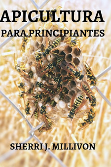 Apicultura Para Principiantes : Todo Lo Que Necesita Saber Para Poner En Marcha Su Propia Colmena by Sherri J Millivon - Paperback