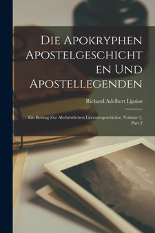 Die Apokryphen Apostelgeschichten Und Apostellegenden : Ein Beitrag Zur Altchristlichen Literaturgeschichte, Volume 2, part 2