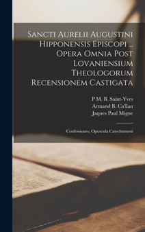 Sancti Aurelii Augustini Hipponensis Episcopi ... Opera Omnia Post Lovaniensium Theologorum Recensionem Castigata : Confessiones, Opuscula Catechumeni