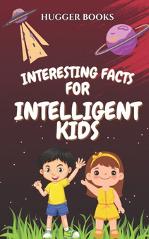 Interesting Facts For Intelligent Kids : A Collection Of Mind-Blowing And Fun Facts For Young Readers by Hugger Books - Paperback