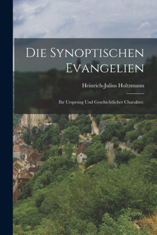 Die Synoptischen Evangelien : Ihr Ursprung und geschichtlicher Charakter.