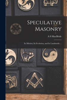 Speculative Masonry : Its Mission, Its Evolution, and Its Landmarks ...