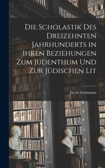 Die Scholastik des Dreizehnten Jahrhunderts in Ihren Beziehungen zum Judenthum und zur Judischen Lit