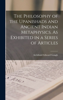 The Philosophy of the Upanishads and Ancient Indian Metaphysics. As Exhibited in a Series of Articles