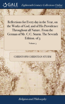 Reflections for Every day in the Year, on the Works of God, and of His Providence Throughout all Nature. From the German of Mr. C.C. Sturm. The Seventh Edition. of 3; Volume 3