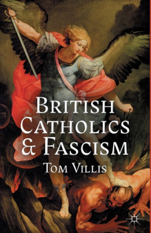 British Catholics and Fascism : Religious Identity and Political Extremism Between the Wars