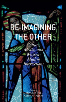 Re-Imagining the Other : Culture, Media, and Western-Muslim Intersections