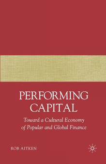 Performing Capital : Toward a Cultural Economy of Popular and Global Finance