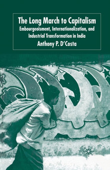 The Long March to Capitalism : Embourgeoisment, Internationalization and Industrial Transformation in India
