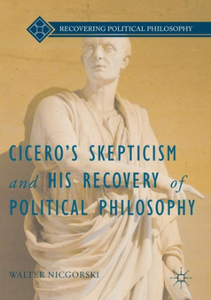 Cicero???s Skepticism and His Recovery of Political Philosophy