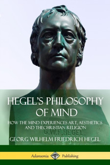 Hegel's Philosophy of Mind : How the Mind Experiences Art, Aesthetics and the Christian Religion