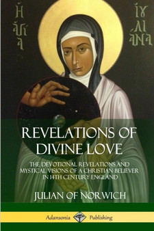 Revelations of Divine Love : The Devotional Revelations and Mystical Visions of a Christian Believer in 14th Century England