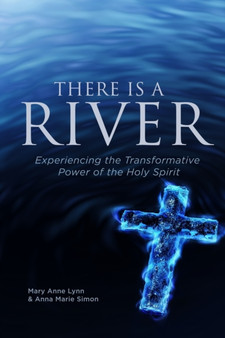 There Is A River : Experiencing the Transformative Power of the Holy Spirit
