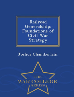 Railroad Generalship : Foundations of Civil War Strategy - War College Series