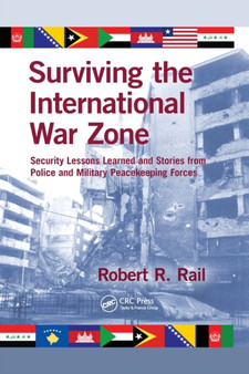 Surviving the International War Zone : Security Lessons Learned and Stories from Police and Military Peacekeeping Forces