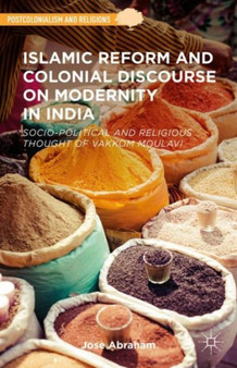 Islamic Reform and Colonial Discourse on Modernity in India : Socio-Political and Religious Thought of Vakkom Moulavi