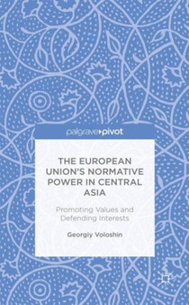 The European Union's Normative Power in Central Asia : Promoting Values and Defending Interests