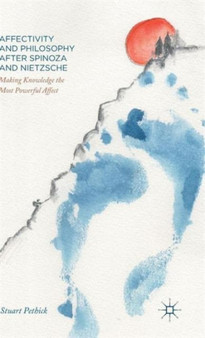 Affectivity and Philosophy after Spinoza and Nietzsche : Making Knowledge the Most Powerful Affect