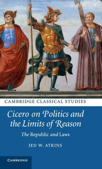 Cicero on Politics and the Limits of Reason : The Republic and Laws