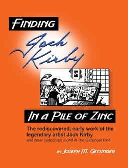 Finding Jack Kirby in a Pile of Zinc : The rediscovered, early work of the legendary artist Jack Kirby and other cartoonists found in The Getsinger Find by Joseph Getsinger - Hardback